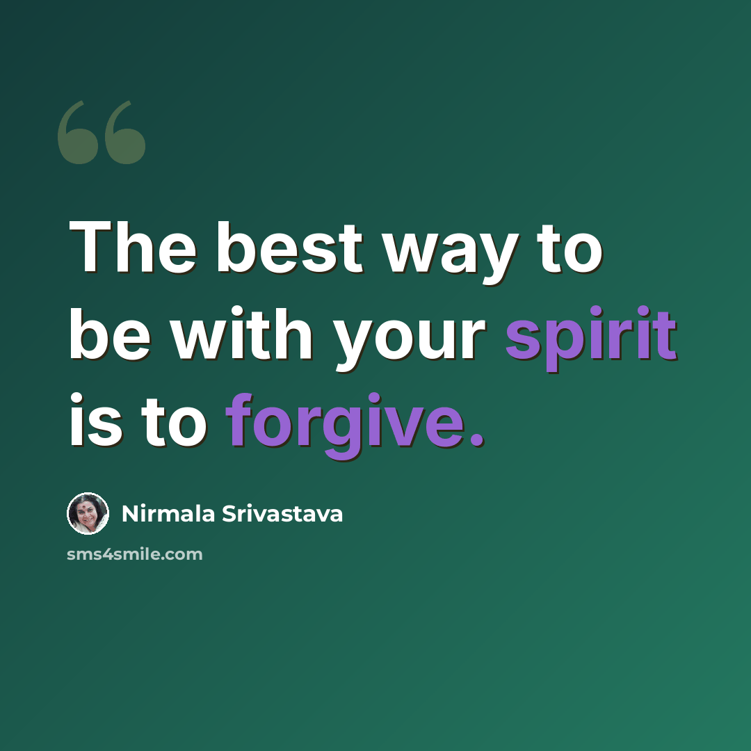 “The best way to be with your spirit is to forgive.” quote by Nirmala Srivastava