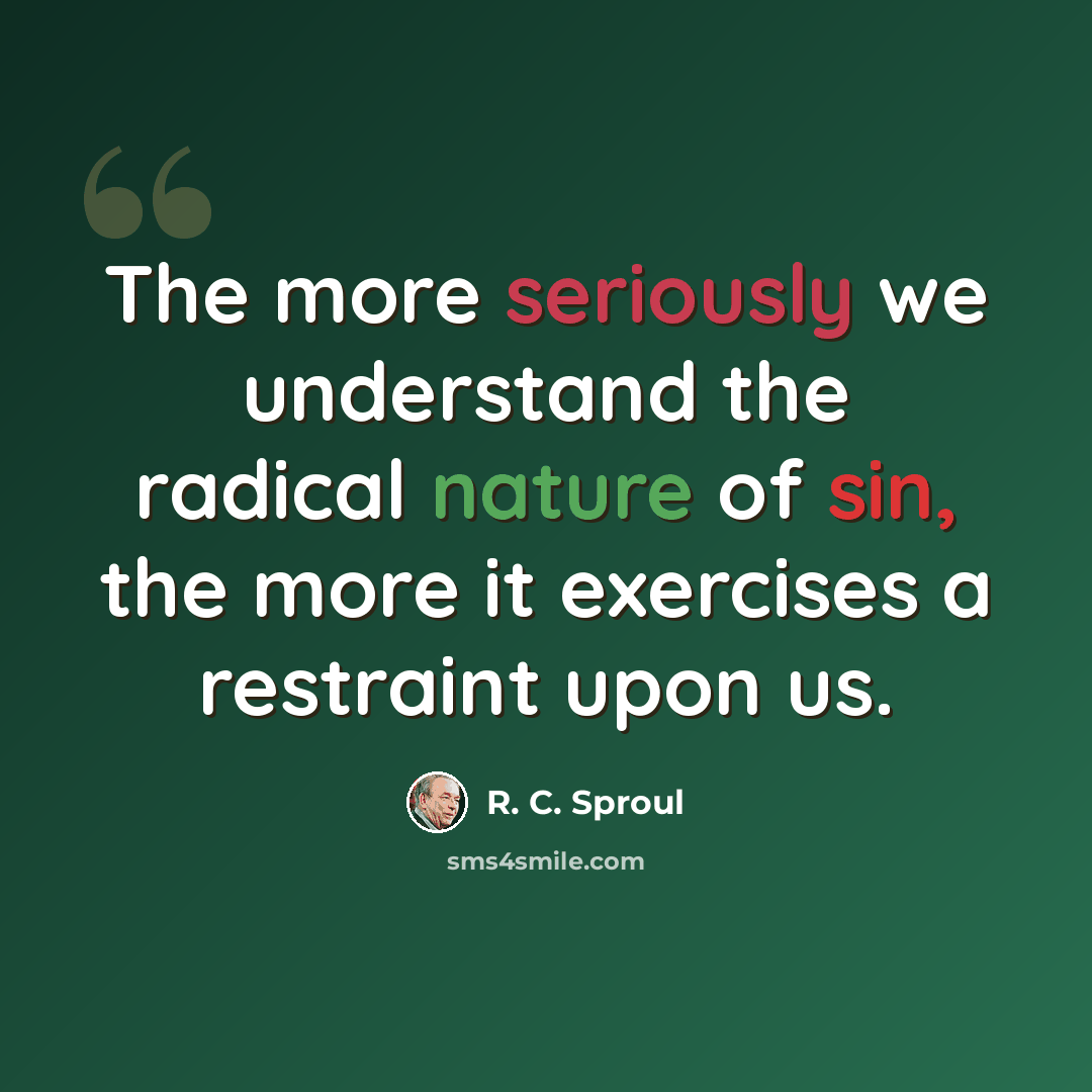 “The more seriously we understand the radical nature of sin, the more it exercises a restraint upon us.” quote by R. C. Sproul
