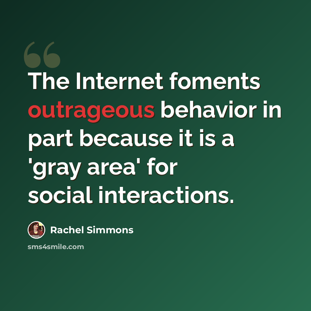 “The Internet foments outrageous behavior in part because it is a 'gray area' for social interactions.” quote by Rachel Simmons