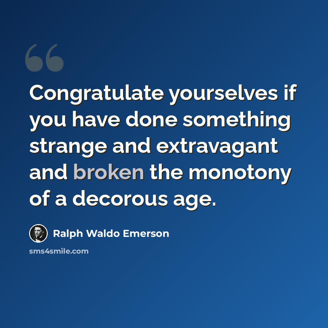 “Congratulate yourselves if you have done something strange and extravagant and broken the monotony of a decorous age.” quote by Ralph Waldo Emerson