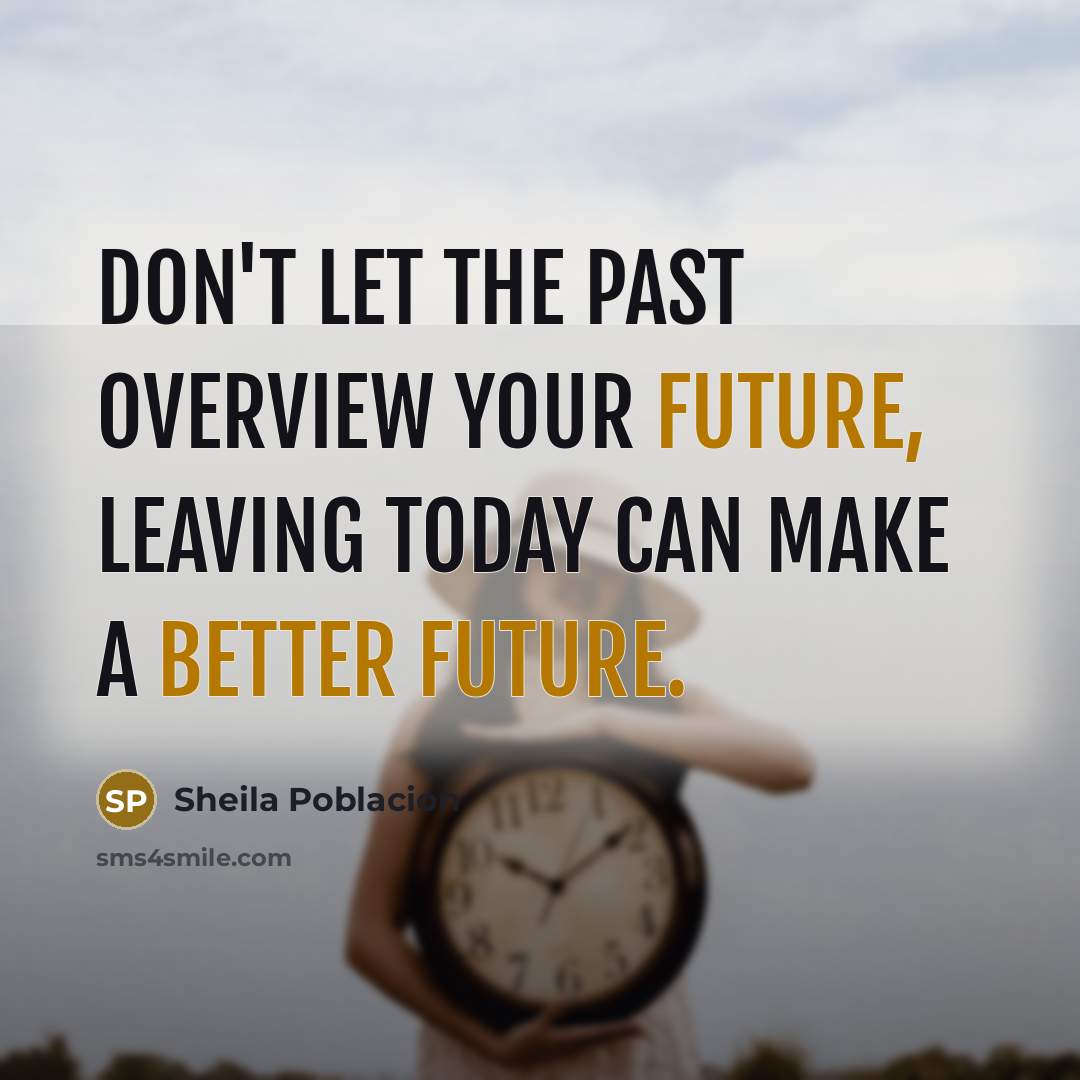 “Don't let the past overview your future, leaving today can make a better future.” quote by Sheila Poblacion