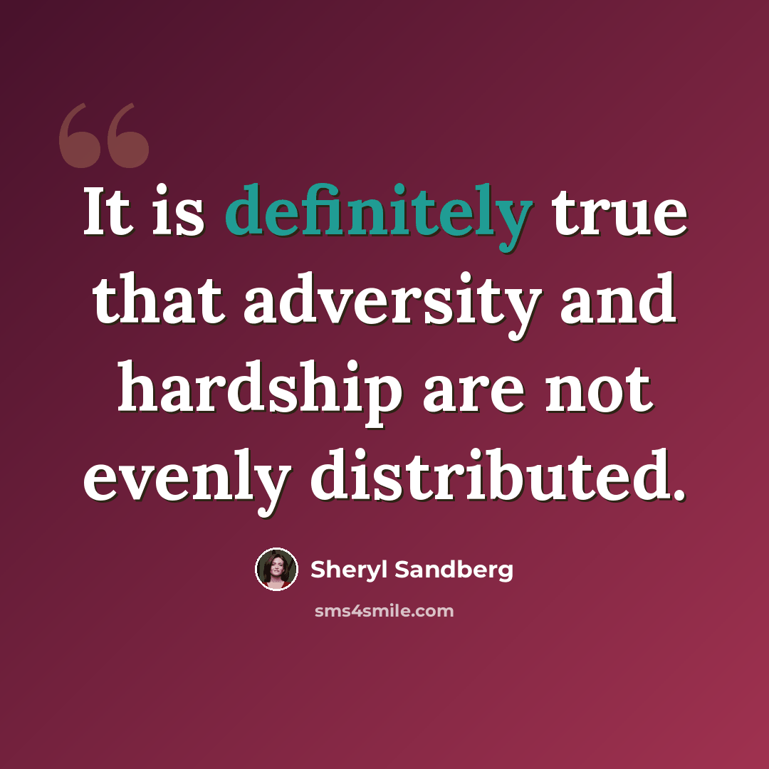 “It is definitely true that adversity and hardship are not evenly distributed.” quote by Sheryl Sandberg