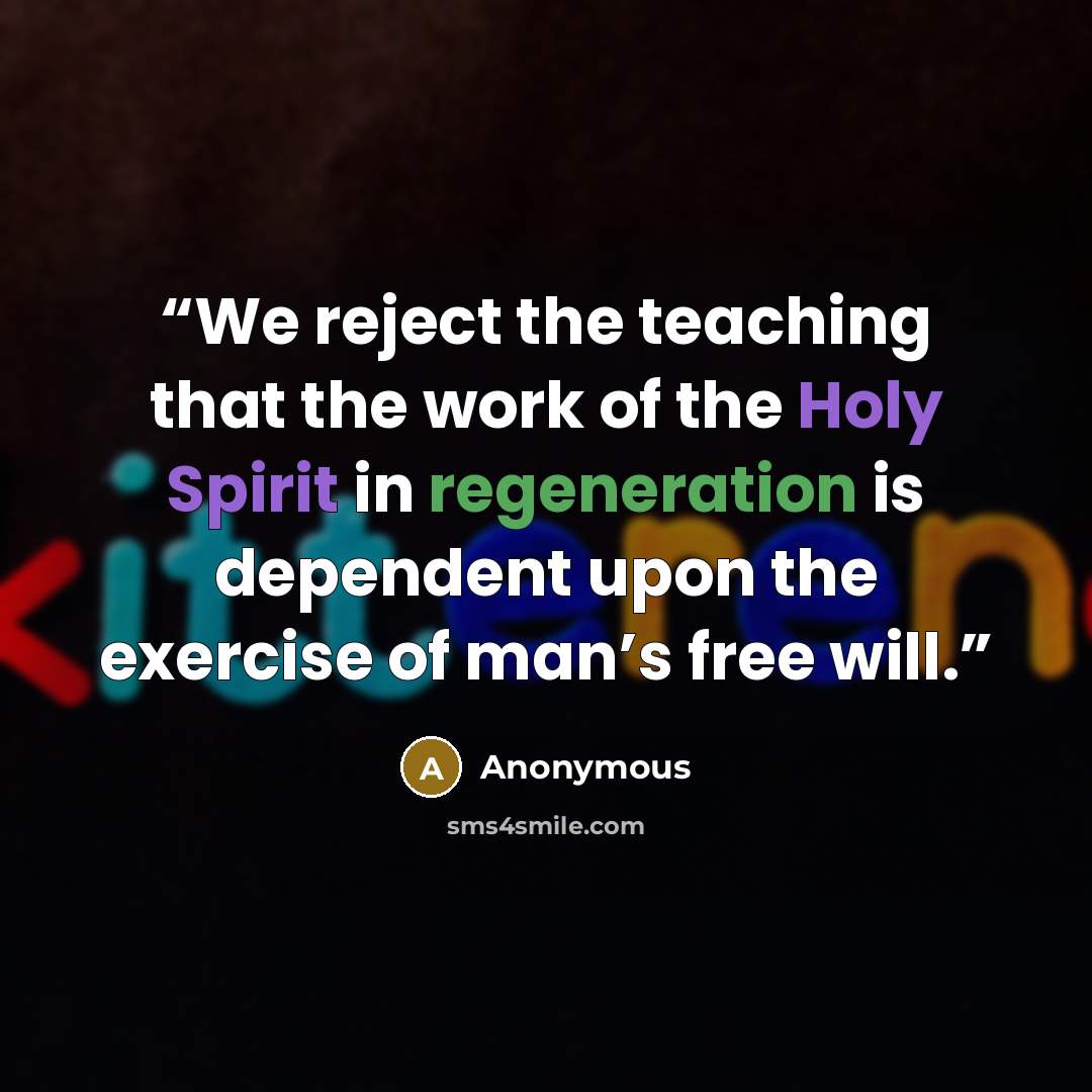 “We reject the teaching that the work of the Holy Spirit in regeneration is dependent upon the exercise of man’s free will.” quote by Anonymous