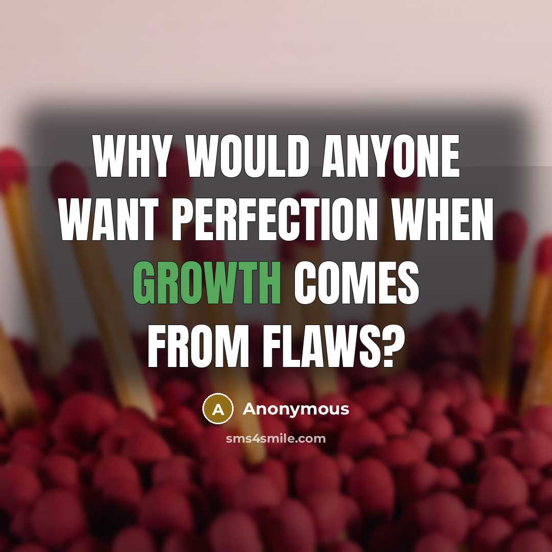 “Why would anyone want perfection when growth comes from flaws?” quote by Anonymous