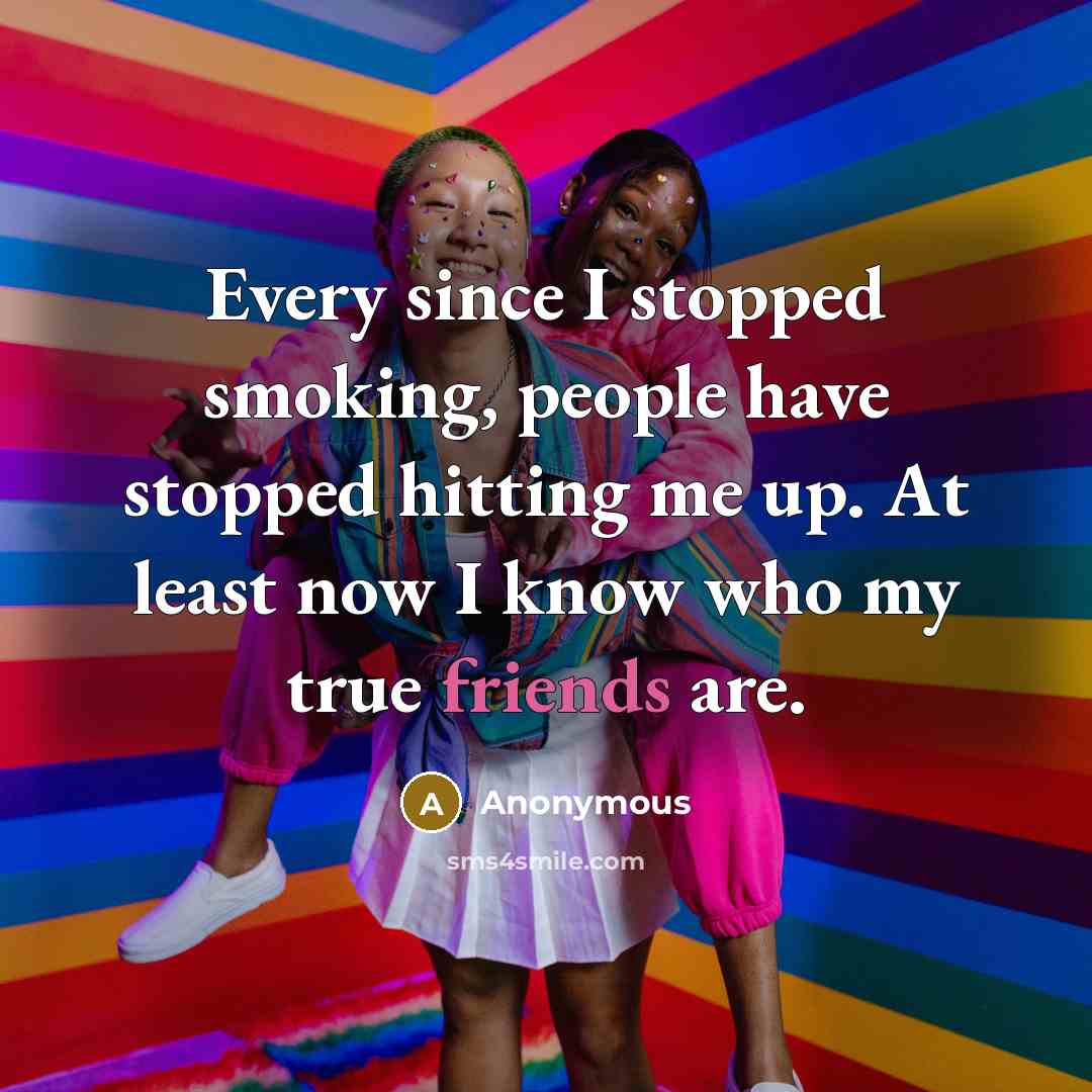 “Every since I stopped smoking, people have stopped hitting me up. At least now I know who my true friends are.” quote by Anonymous