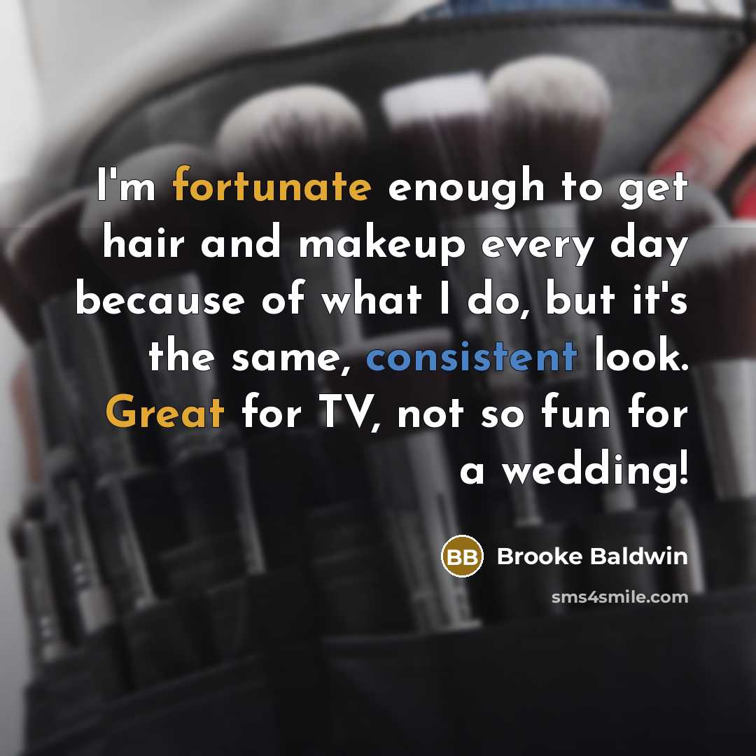 “I'm fortunate enough to get hair and makeup every day because of what I do, but it's the same, consistent look. Great for TV, not so fun for a wedding!” quote by Brooke Baldwin