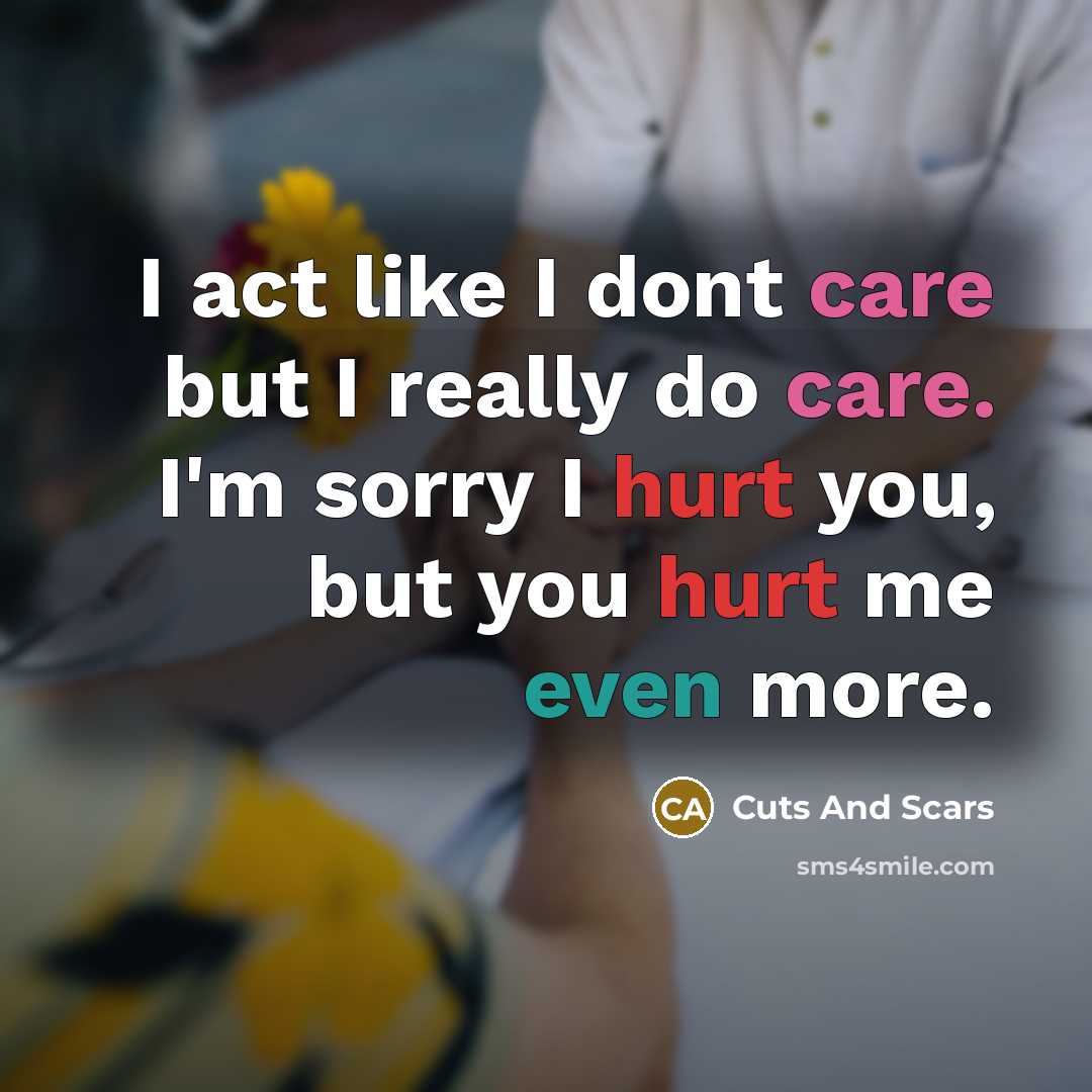 “I act like I dont care but I really do care. I'm sorry I hurt you, but you hurt me even more.” quote by Cuts And Scars