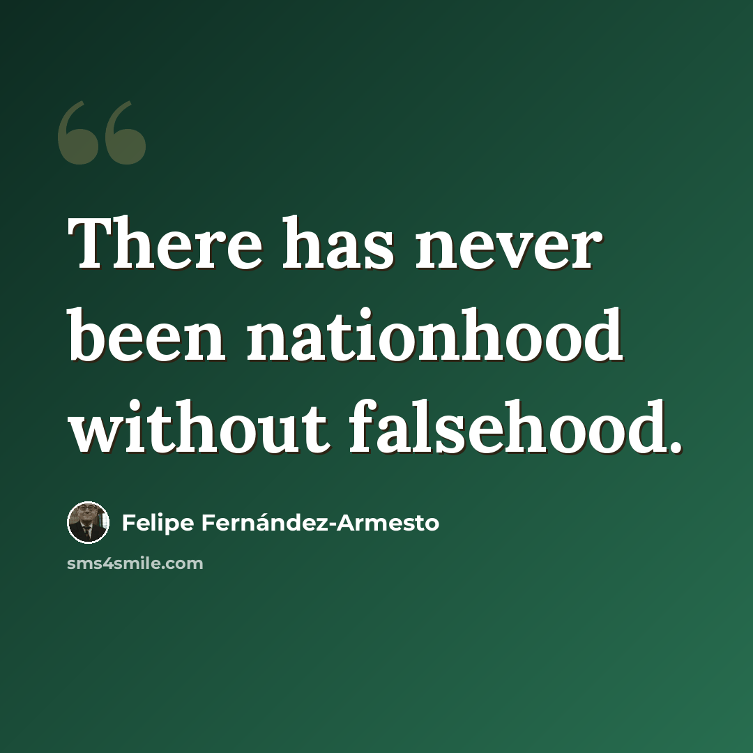 “There has never been nationhood without falsehood.” quote by Felipe Fernandez-Armesto