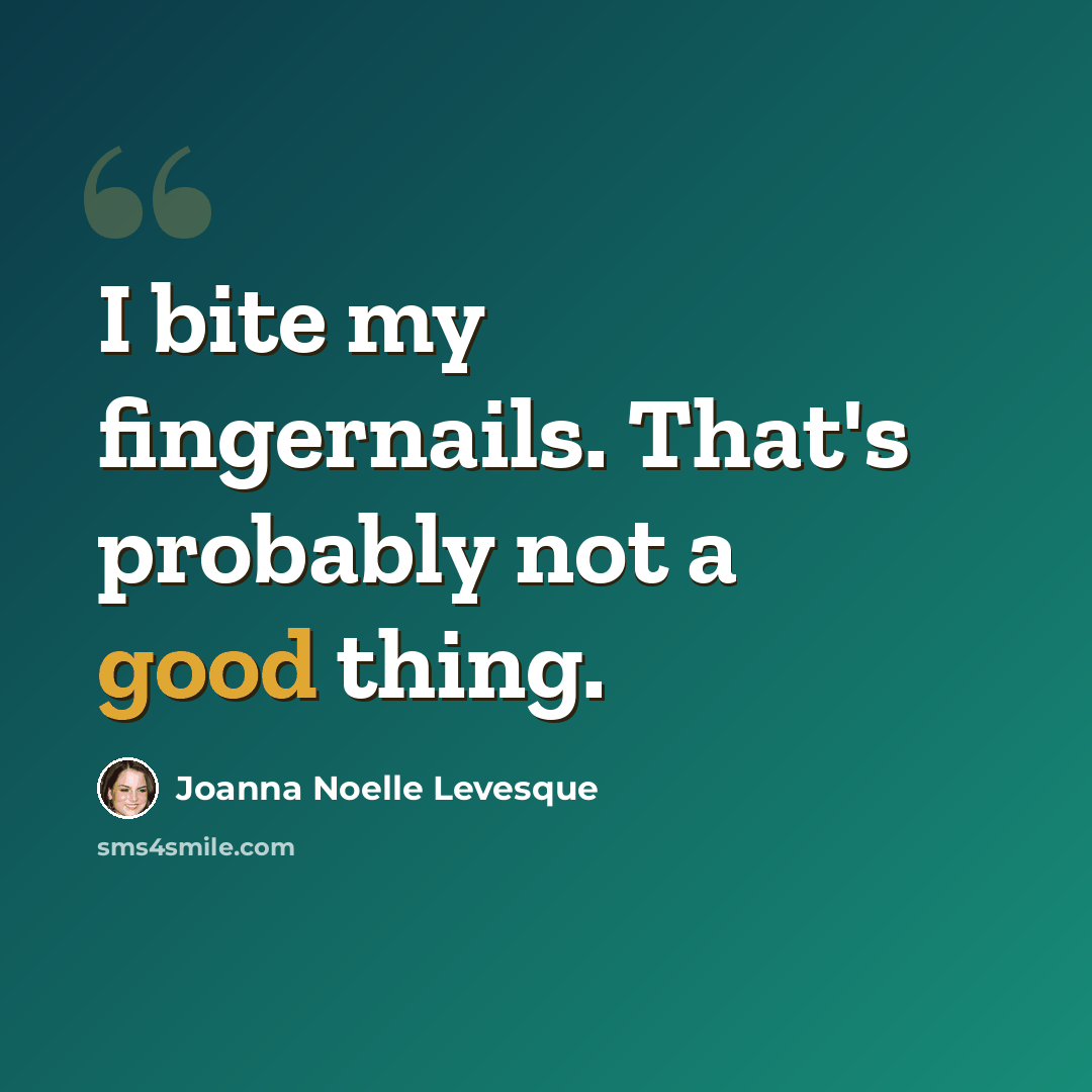 “I bite my fingernails. That's probably not a good thing.” quote by Joanna Noelle Levesque