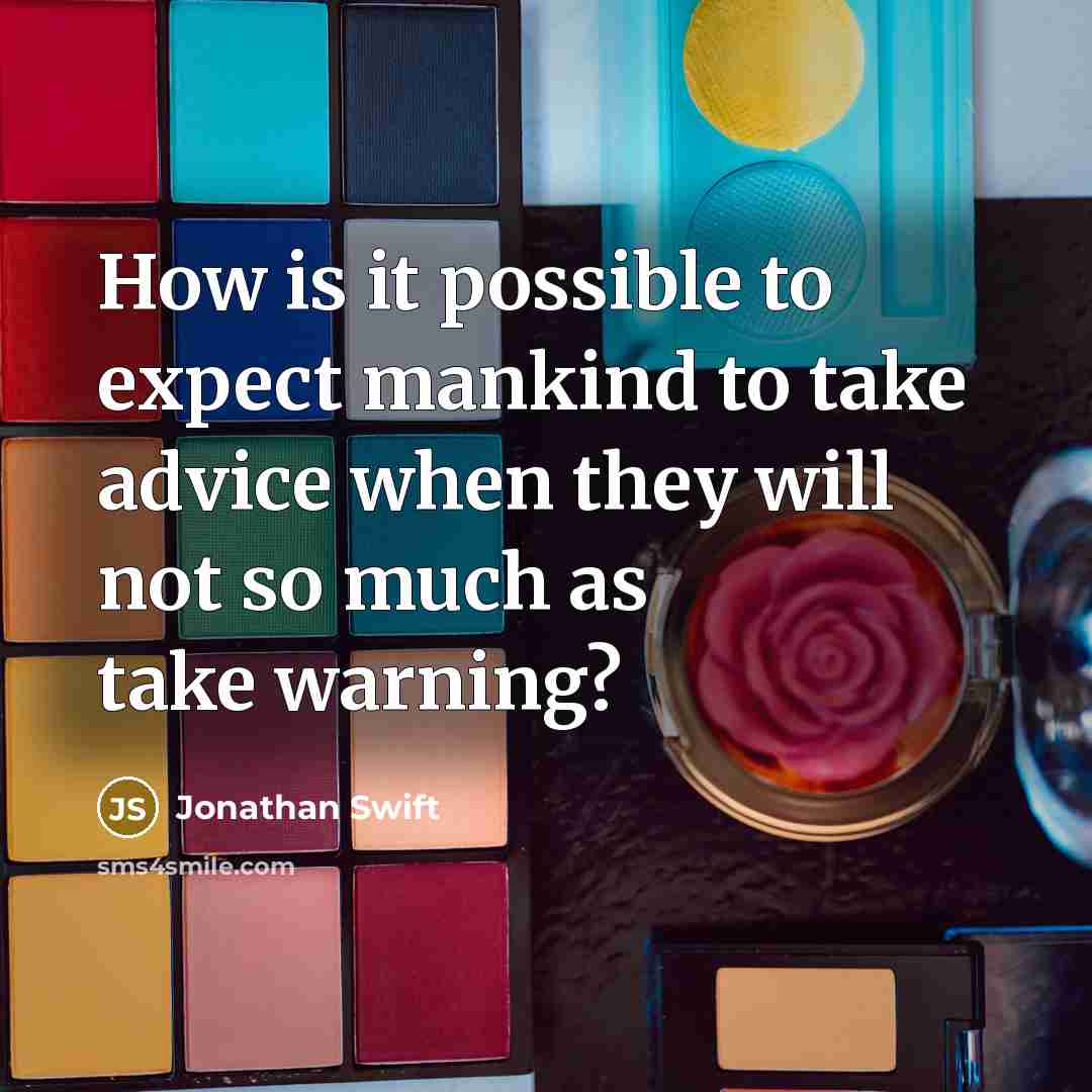 “How is it possible to expect mankind to take advice when they will not so much as take warning?” quote by Jonathan Swift