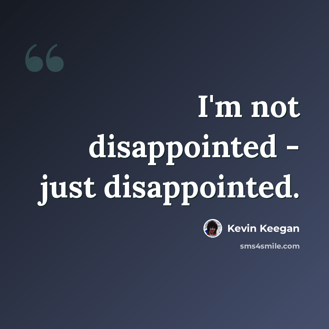 “I'm not disappointed - just disappointed.” quote by Kevin Keegan