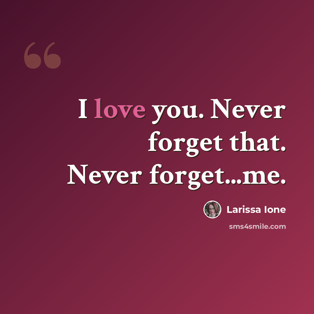 “I love you. Never forget that. Never forget...me.” quote by Larissa Ione