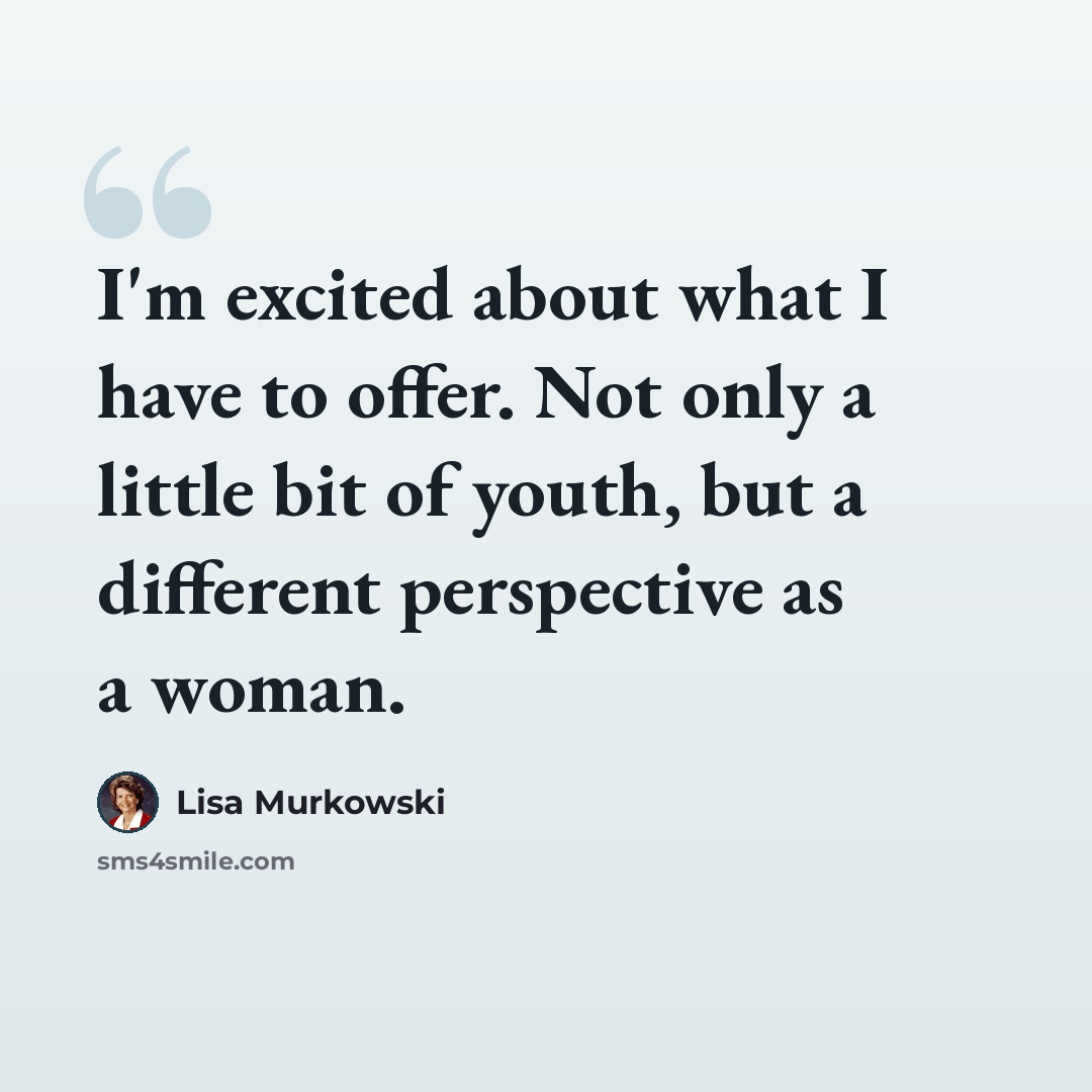 “I'm excited about what I have to offer. Not only a little bit of youth, but a different perspective as a woman.” quote by Lisa Murkowski