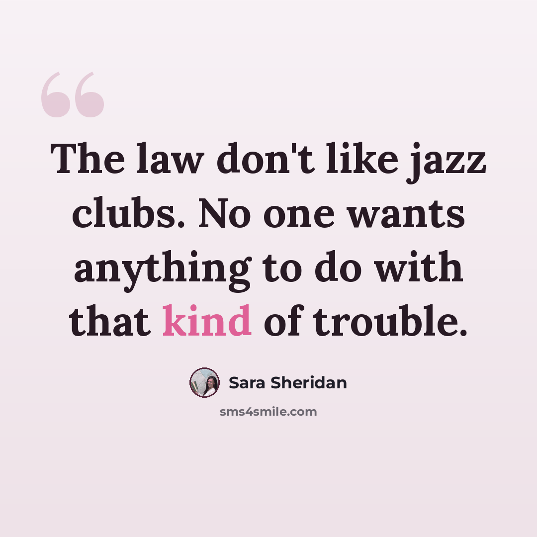 “The law don't like jazz clubs. No one wants anything to do with that kind of trouble.” quote by Sara Sheridan