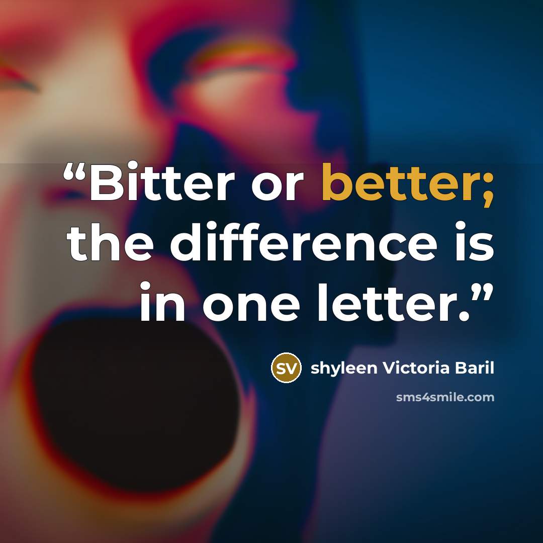 “Bitter or better; the difference is in one letter.” quote by shyleen Victoria Baril
