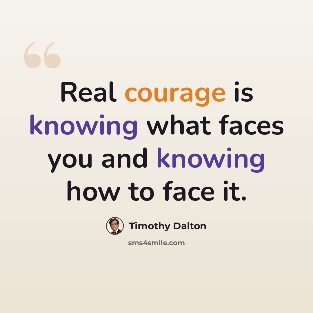 “Real courage is knowing what faces you and knowing how to face it.” quote by Timothy Dalton