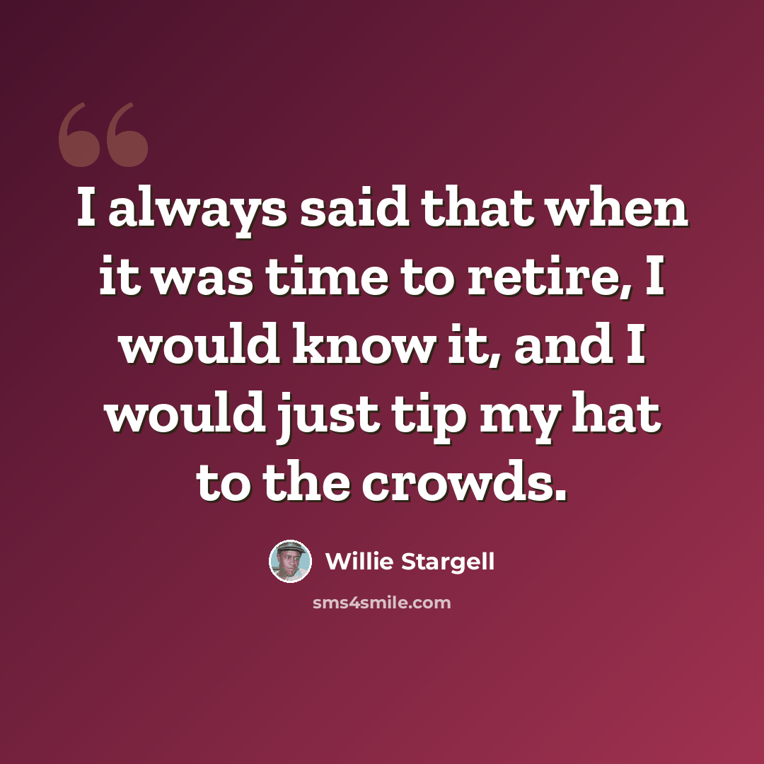 “I always said that when it was time to retire, I would know it, and I would just tip my hat to the crowds.” quote by Willie Stargell