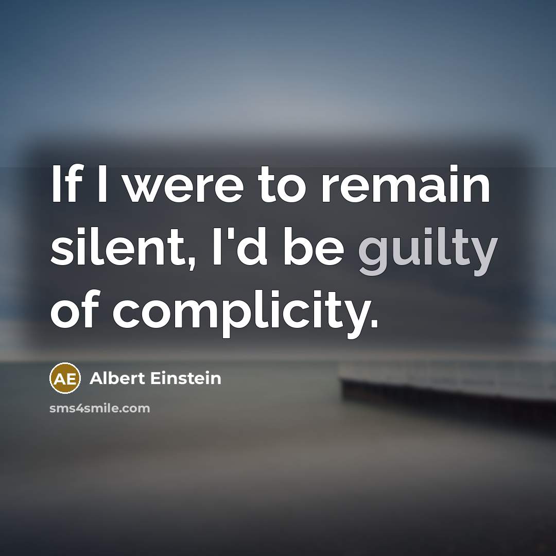“If I were to remain silent, I'd be guilty of complicity.” quote by Albert Einstein