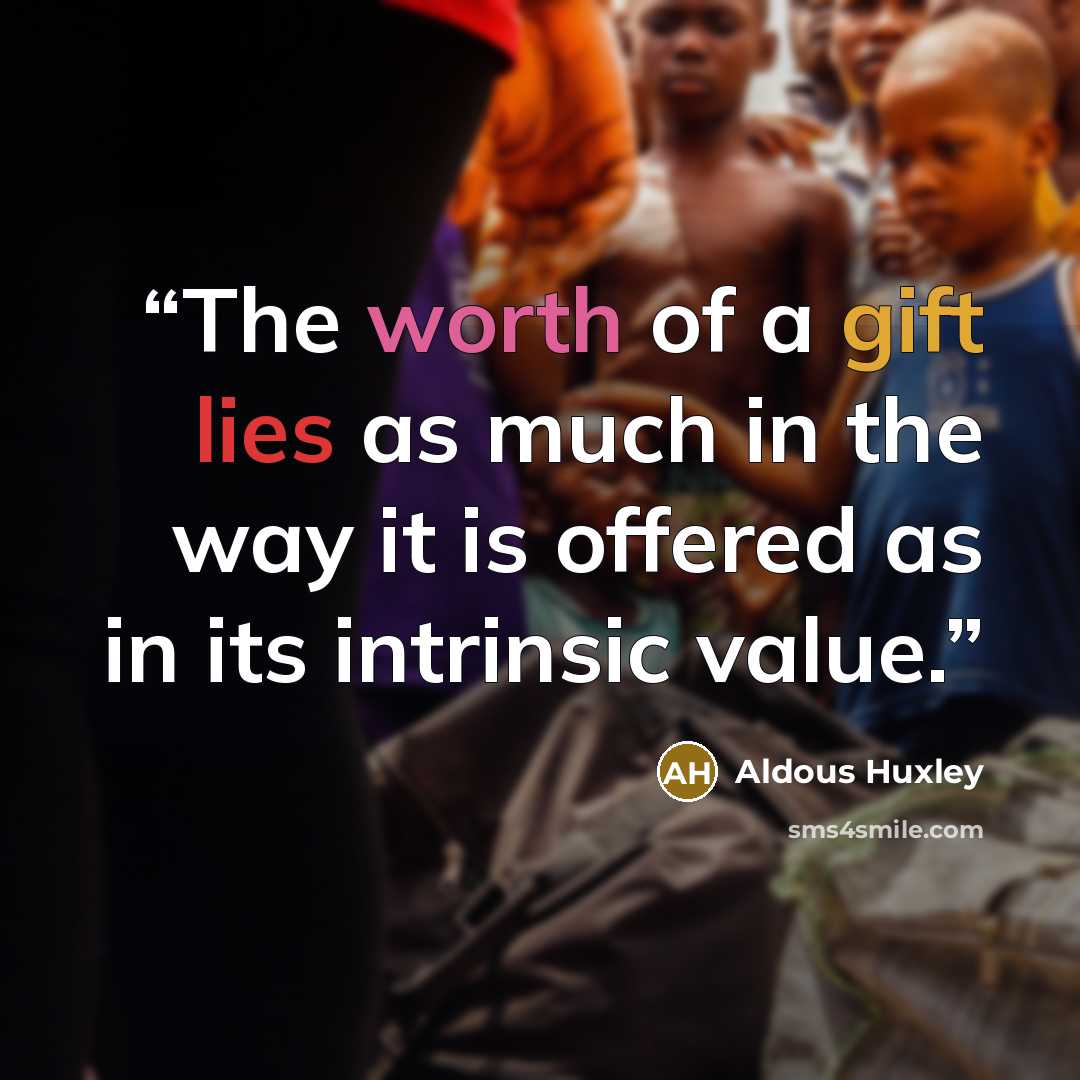 “The worth of a gift lies as much in the way it is offered as in its intrinsic value.” quote by Aldous Huxley