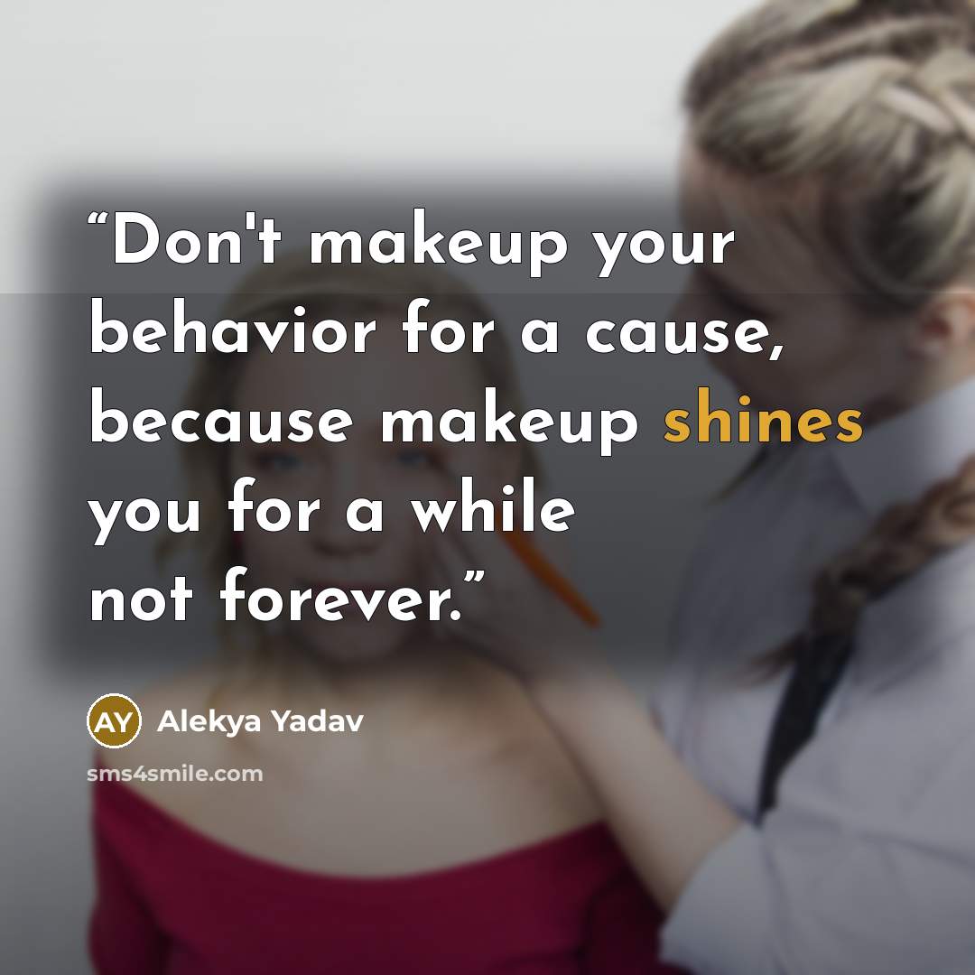“Don't makeup your behavior for a cause, because makeup shines you for a while not forever.” quote by Alekya Yadav