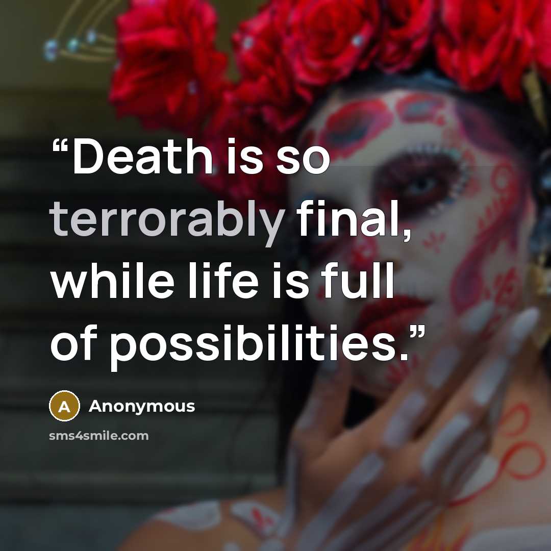 “Death is so terrorably final, while life is full of possibilities.” quote by Anonymous