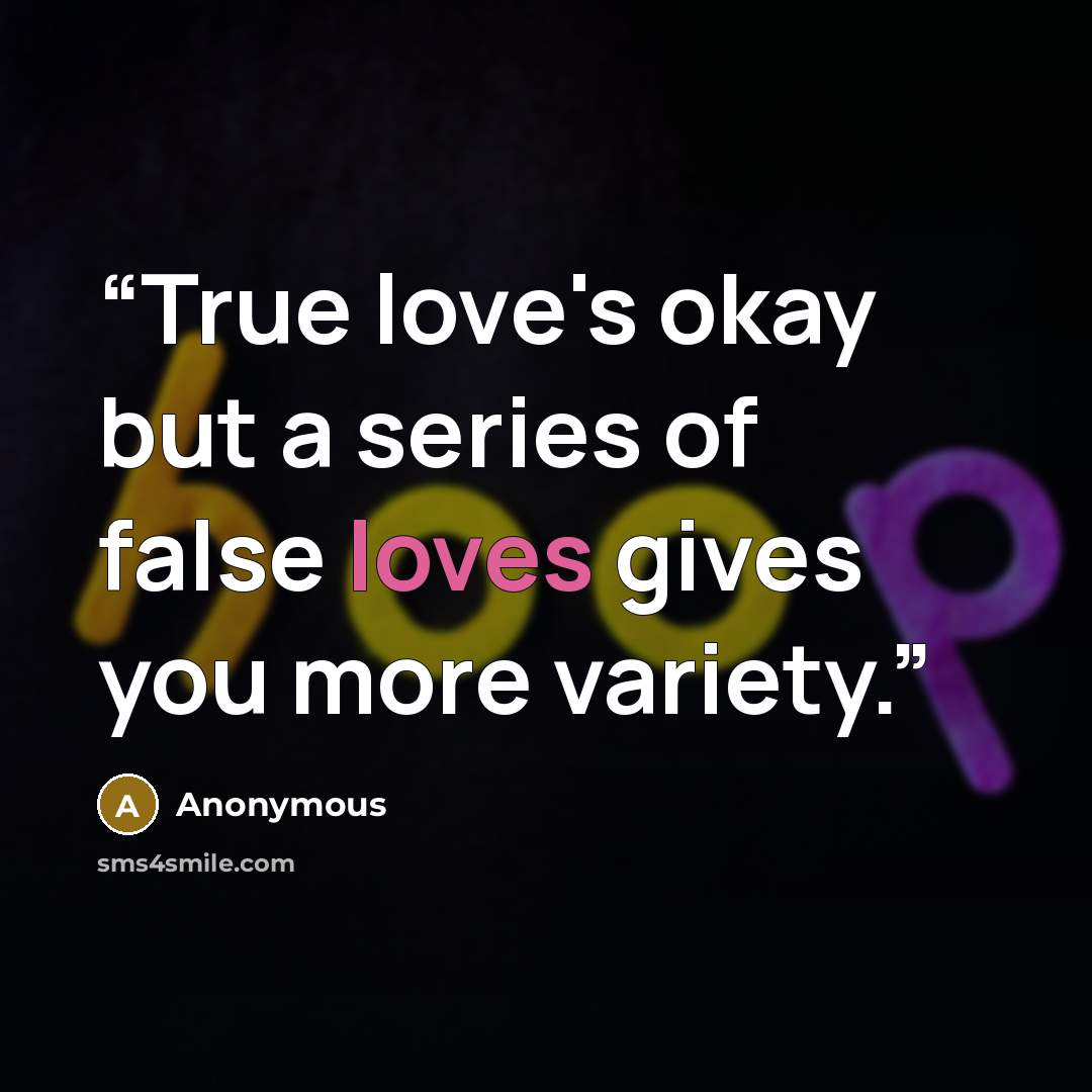 “True love's okay but a series of false loves gives you more variety.” quote by Anonymous