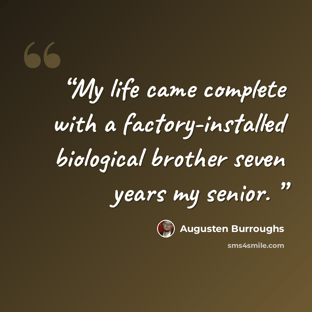 “My life came complete with a factory-installed biological brother seven years my senior.” quote by Augusten Burroughs