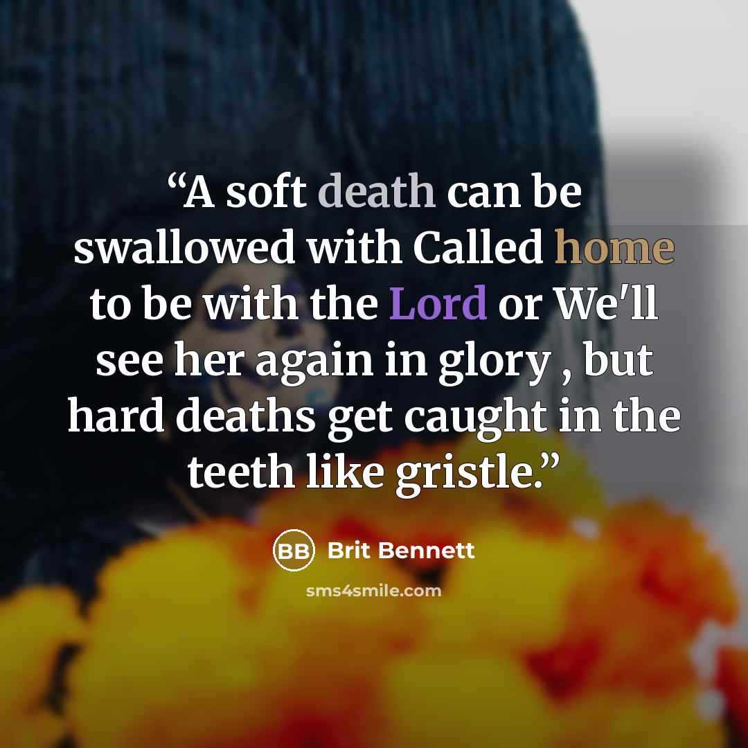 “A soft death can be swallowed with Called home to be with the Lord or We'll see her again in glory , but hard deaths get caught in the teeth like gristle.” quote by Brit Bennett