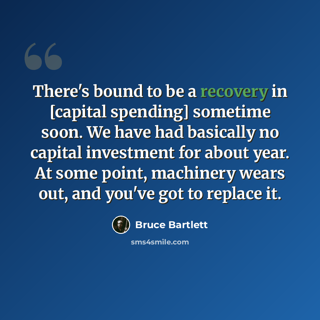 “There's bound to be a recovery in [capital spending] sometime soon. We have had basically no capital investment for about year. At some point, machinery wears out, and you've got to replace it.” quote by Bruce Bartlett