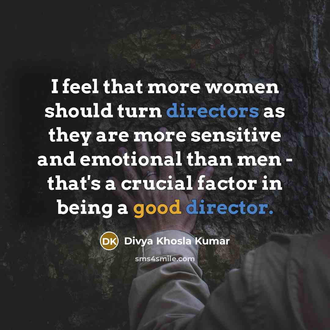 “I feel that more women should turn directors as they are more sensitive and emotional than men - that's a crucial factor in being a good director.” quote by Divya Khosla Kumar