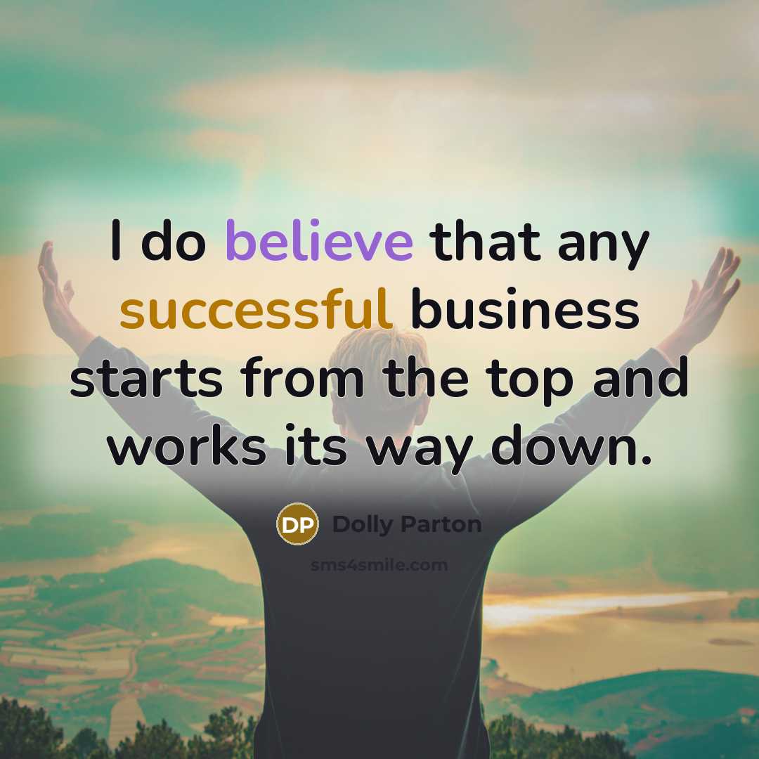 “I do believe that any successful business starts from the top and works its way down.” quote by Dolly Parton