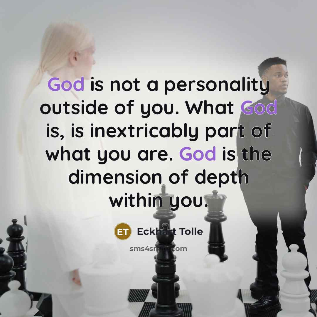 “God is not a personality outside of you. What God is, is inextricably part of what you are. God is the dimension of depth within you.” quote by Eckhart Tolle
