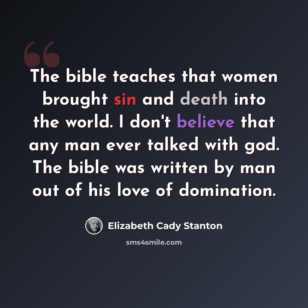 “The bible teaches that women brought sin and death into the world. I don't believe that any man ever talked with god. The bible was written by man out of his love of domination.” quote by Elizabeth Cady Stanton