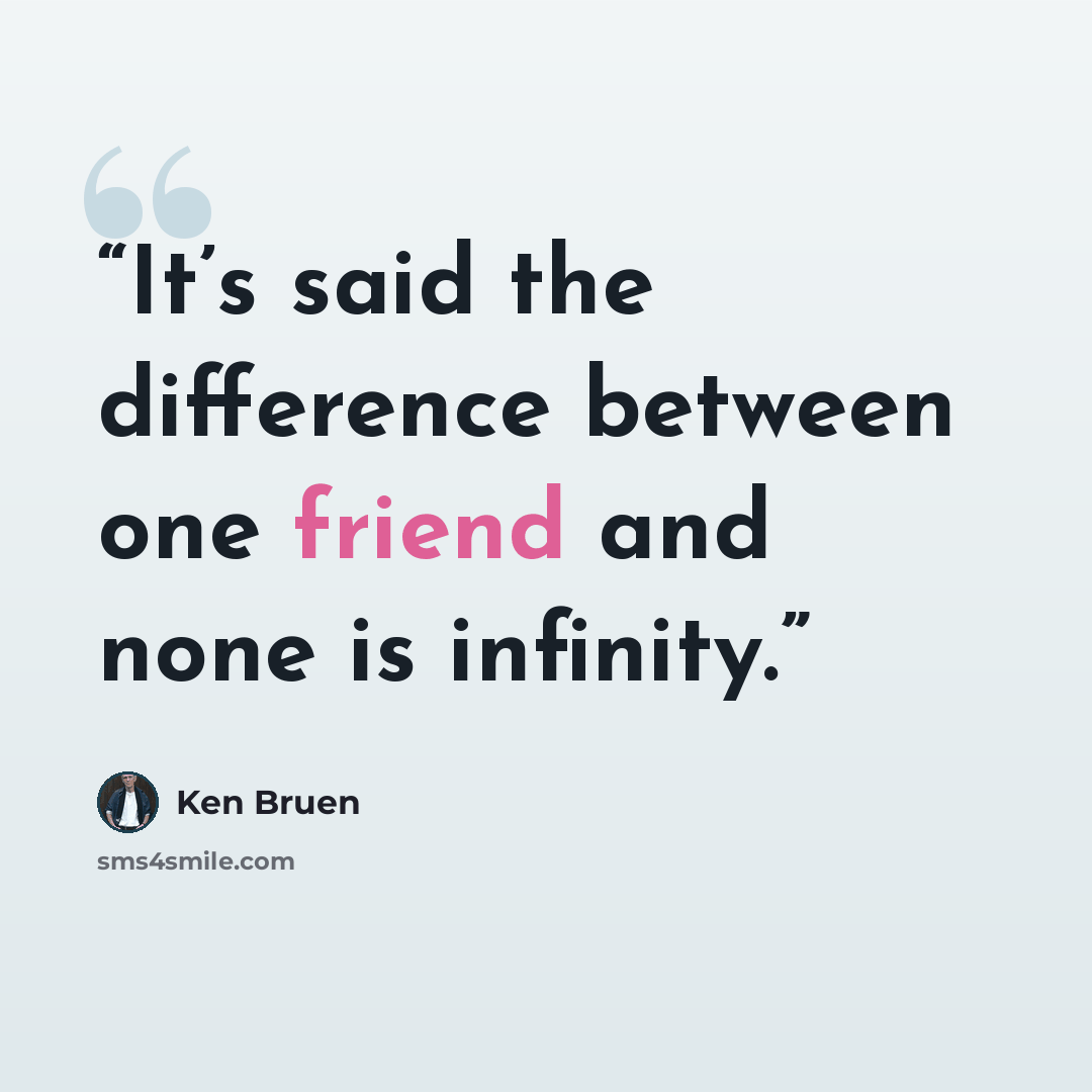 “It’s said the difference between one friend and none is infinity.” quote by Ken Bruen