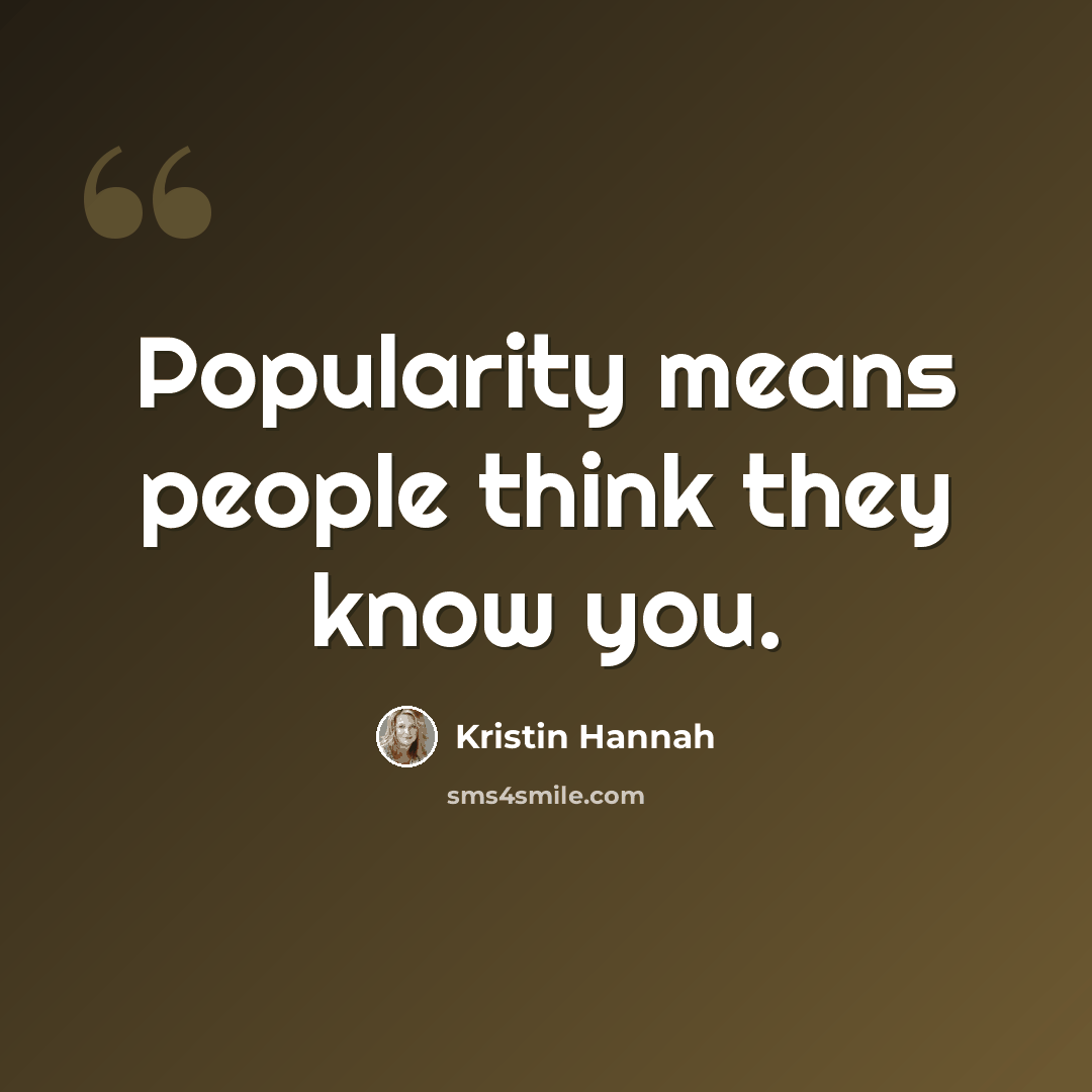 “Popularity means people think they know you.” quote by Kristin Hannah