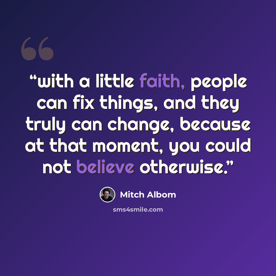 “with a little faith, people can fix things, and they truly can change, because at that moment, you could not believe otherwise.” quote by Mitch Albom