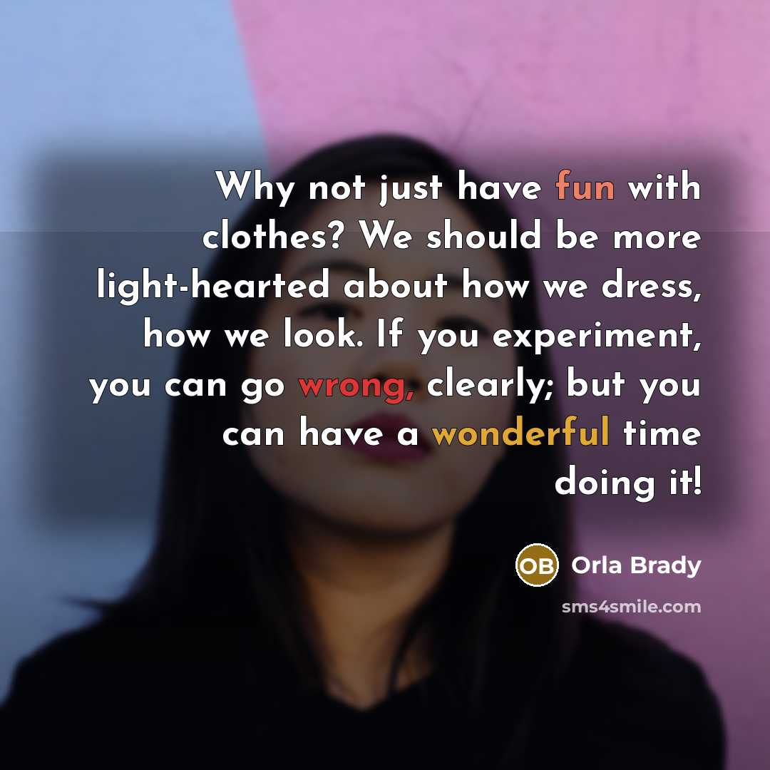 “Why not just have fun with clothes? We should be more light-hearted about how we dress, how we look. If you experiment, you can go wrong, clearly; but you can have a wonderful time doing it!” quote by Orla Brady