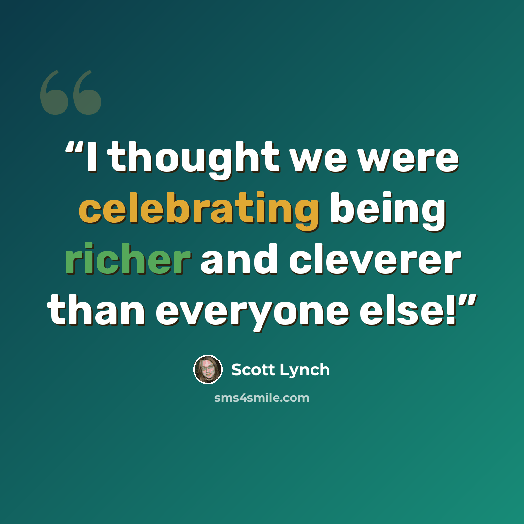 “I thought we were celebrating being richer and cleverer than everyone else!” quote by Scott Lynch