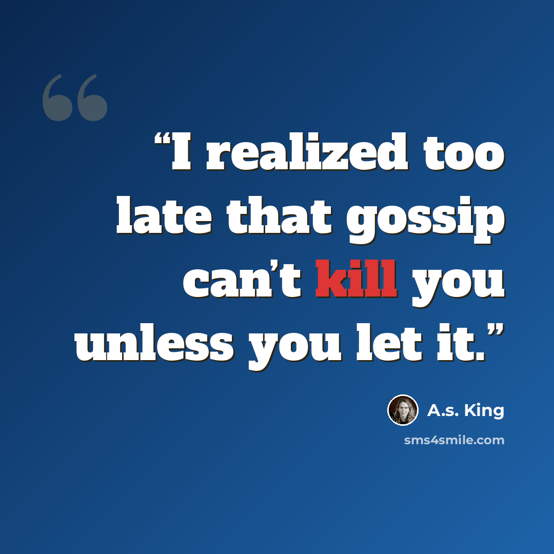 “I realized too late that gossip can’t kill you unless you let it.” quote by A.S. King
