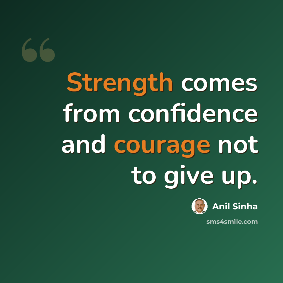 “Strength comes from confidence and courage not to give up.” quote by Anil Sinha