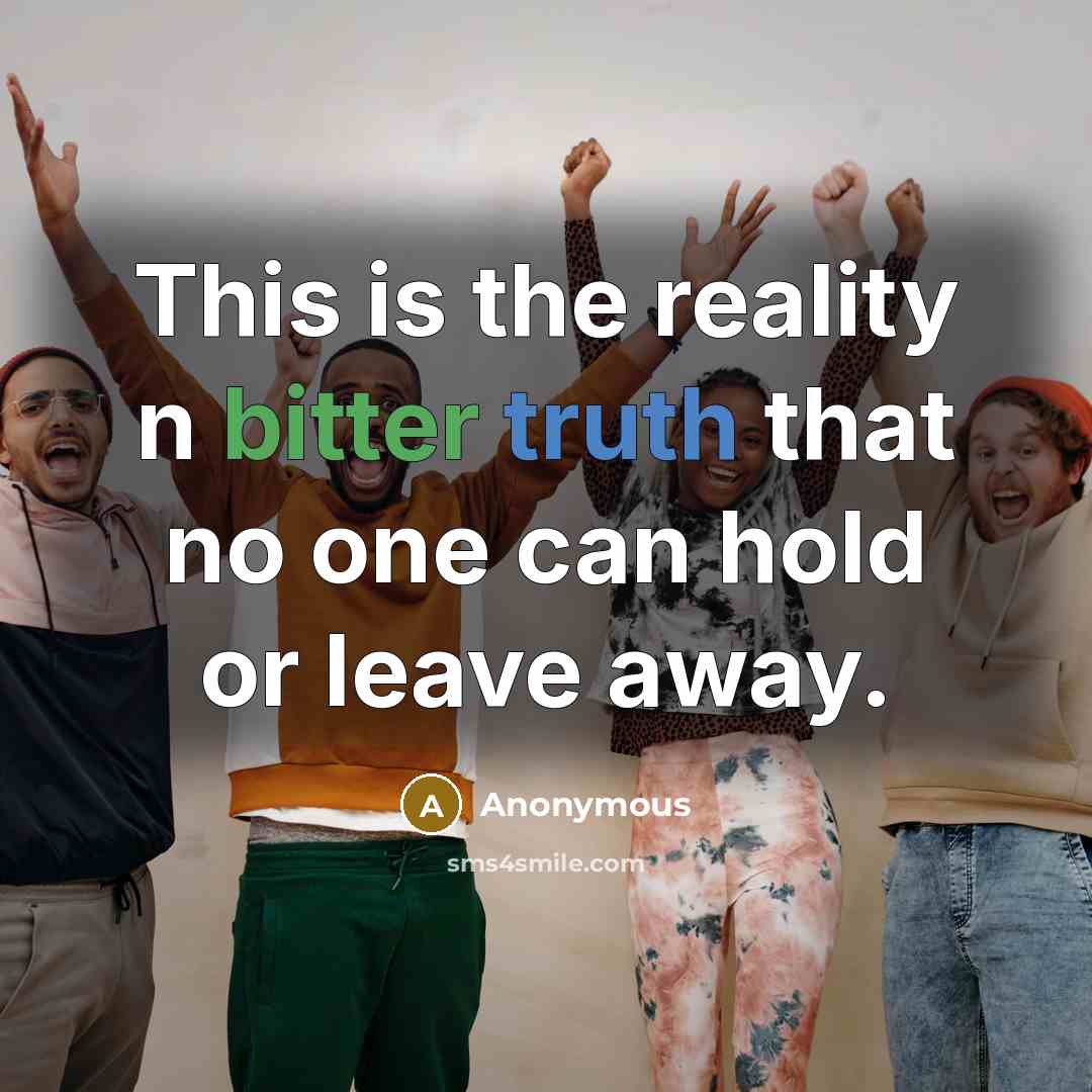 “This is the reality n bitter truth that no one can hold or leave away.” quote by Anonymous