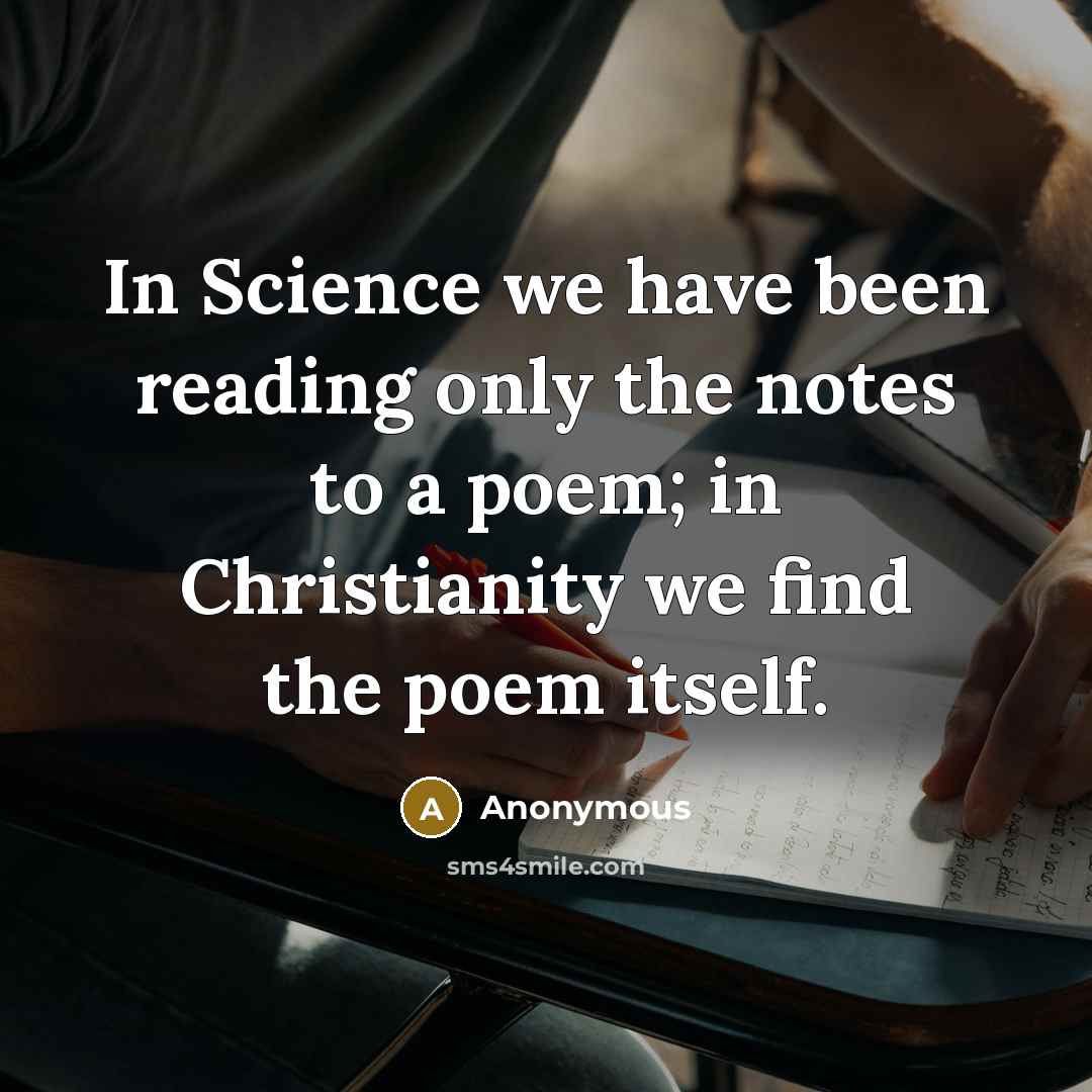 “In Science we have been reading only the notes to a poem; in Christianity we find the poem itself.” quote by Anonymous