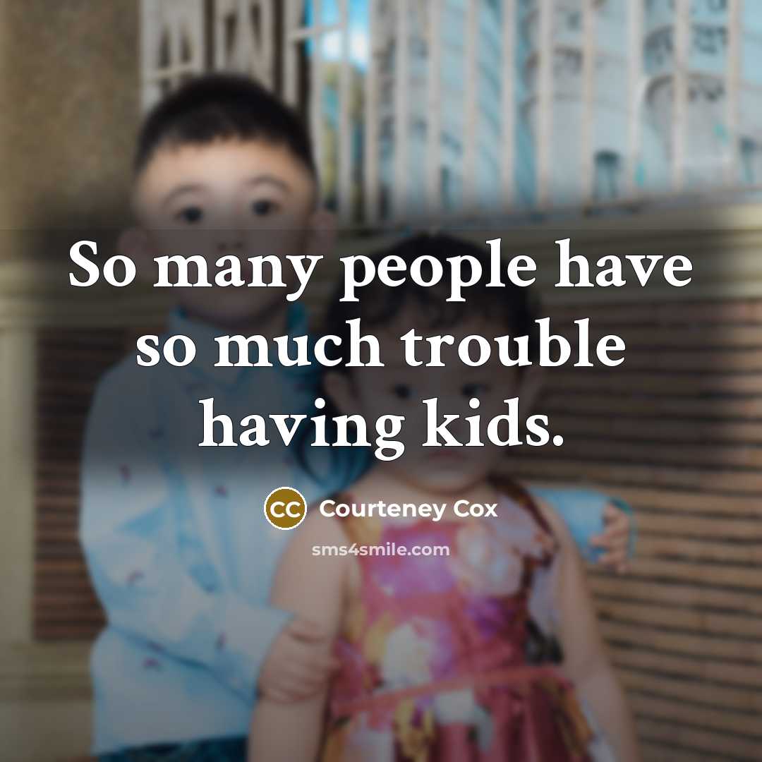 “So many people have so much trouble having kids.” quote by Courteney Cox