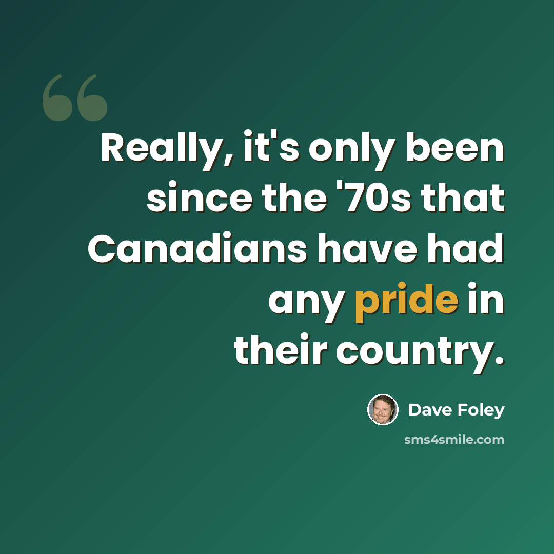 “Really, it's only been since the '70s that Canadians have had any pride in their country.” quote by Dave Foley