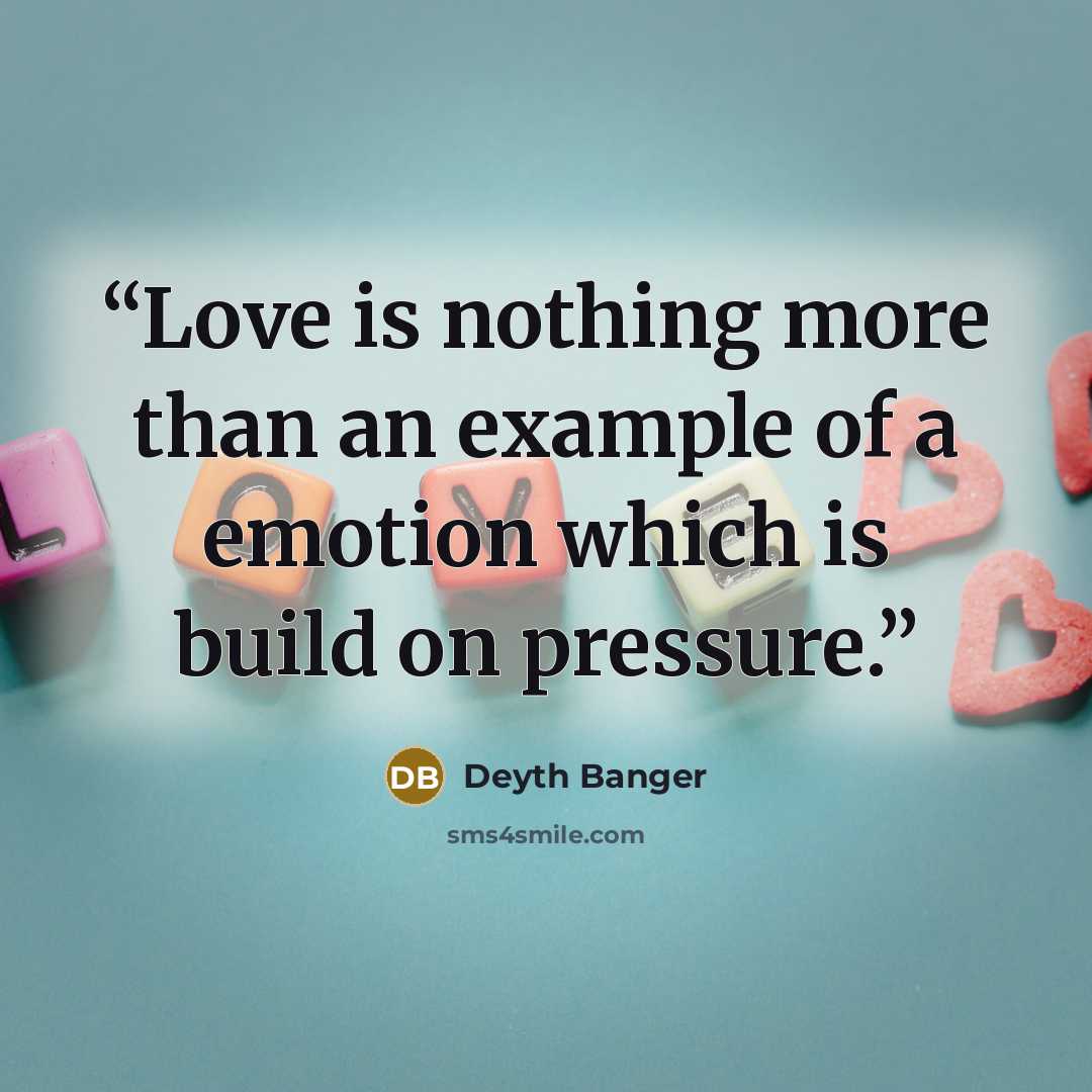 “Love is nothing more than an example of a emotion which is build on pressure.” quote by Deyth Banger