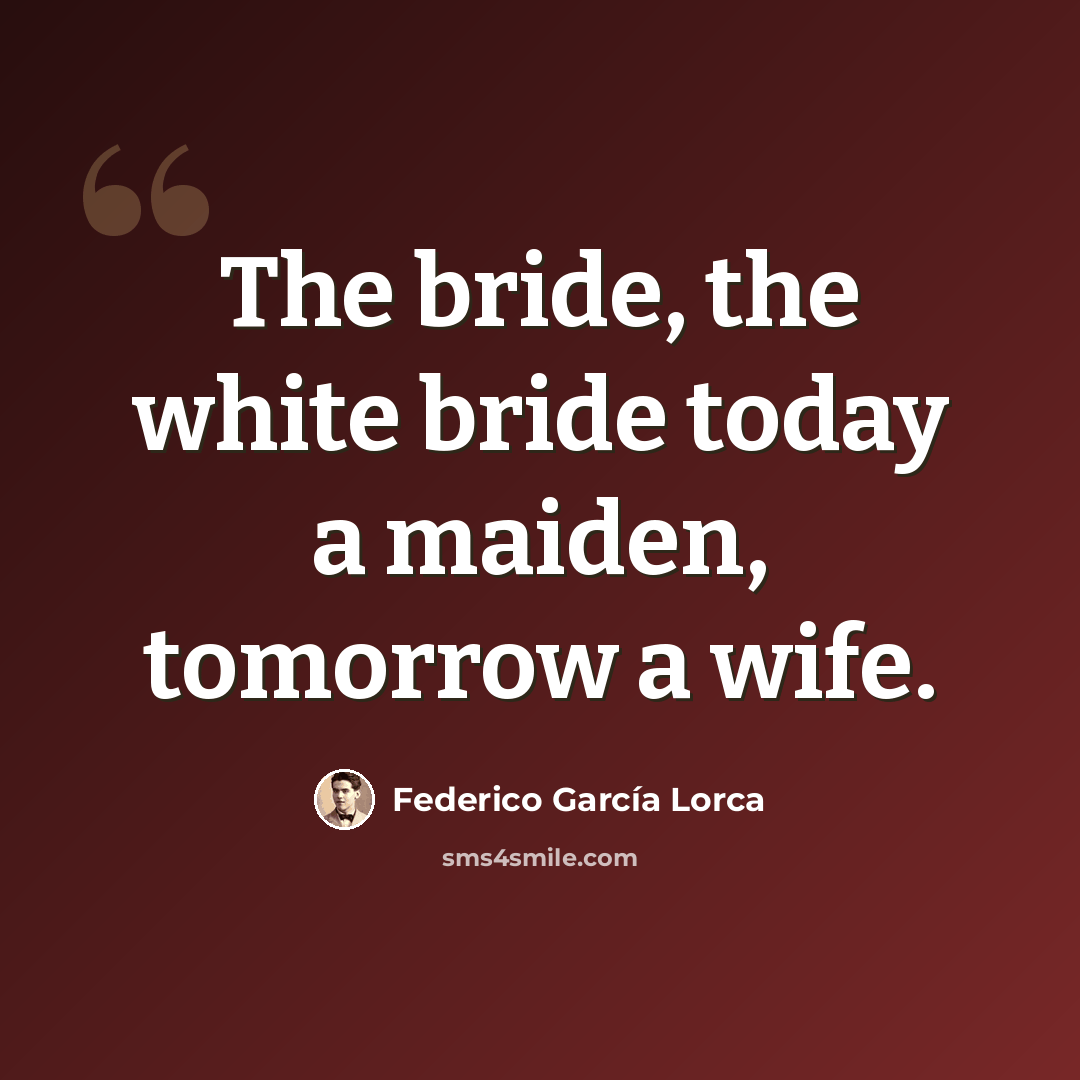 “The bride, the white bride today a maiden, tomorrow a wife.” quote by Federico Garcia Lorca