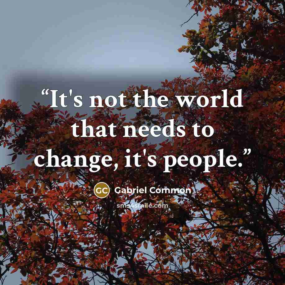 “It's not the world that needs to change, it's people.” quote by Gabriel Common