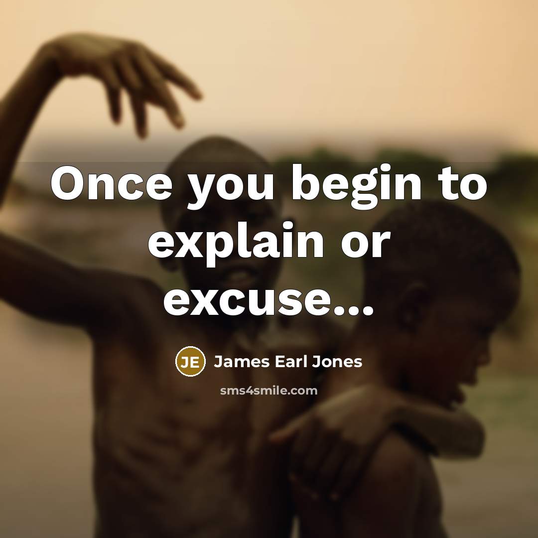 “Once you begin to explain or excuse...” quote by James Earl Jones