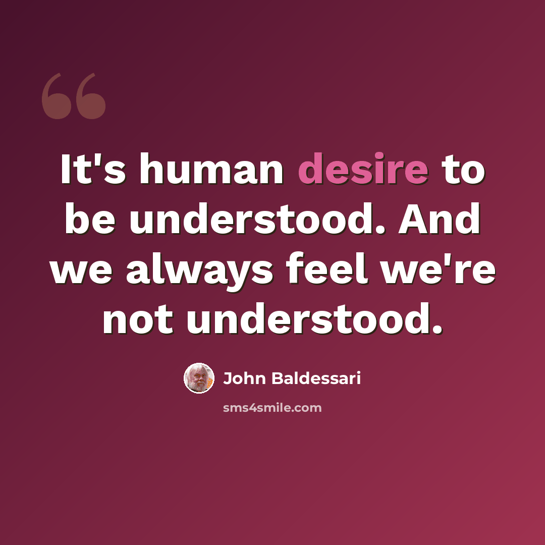 “It's human desire to be understood. And we always feel we're not understood.” quote by John Baldessari