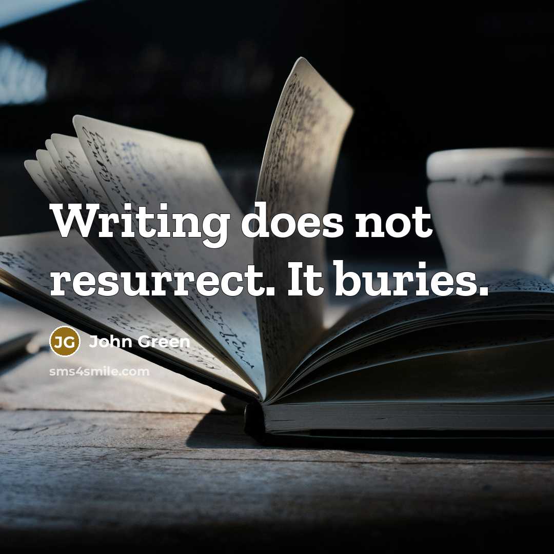 “Writing does not resurrect. It buries.” quote by John Green